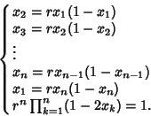 \begin{displaymath}
\cases{
x_2=rx_1(1-x_1)\cr
x_3=rx_2(1-x_2)\cr
\vdots\cr
...
...n-1})\cr
x_1=rx_n(1-x_n)\cr
r^n\prod_{k=1}^n (1-2x_k)=1.\cr}
\end{displaymath}