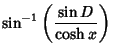 $\displaystyle \sin^{-1}\left({\sin D\over\cosh x}\right)$