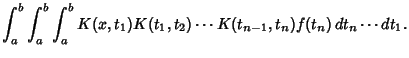 $\displaystyle \int^b_a \int^b_a \int^b_a K(x,t_1)K(t_1,t_2)\cdots K(t_{n-1},t_n)f(t_n)\,dt_n \cdots dt_1.$