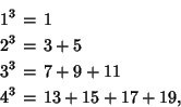 \begin{eqnarray*}
1^3 &=& 1\\
2^3 &=& 3+5\\
3^3 &=& 7+9+11\\
4^3 &=& 13+15+17+19,
\end{eqnarray*}