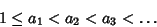 \begin{displaymath}
1\leq a_1<a_2<a_3<\ldots
\end{displaymath}