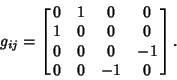 \begin{displaymath}
g_{ij}=\left[{\matrix{0 & 1 & 0 & 0\cr
1 & 0 & 0 & 0\cr
0 & 0 & 0 & -1\cr
0 & 0 & -1 & 0\cr}}\right].
\end{displaymath}