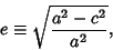 \begin{displaymath}
e\equiv\sqrt{a^2-c^2\over a^2},
\end{displaymath}