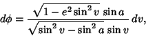 \begin{displaymath}
d\phi = {\sqrt{1-e^2\sin^2 v}\,\sin a\over\sqrt{\sin^2 v-\sin^2 a}\,\sin v}\,dv,
\end{displaymath}
