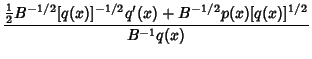 $\displaystyle {{\textstyle{1\over 2}}B^{-1/2}[q(x)]^{-1/2}q'(x)+B^{-1/2}p(x)[q(x)]^{1/2}\over B^{-1}q(x)}$