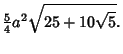 $\displaystyle {\textstyle{5\over 4}} a^2\sqrt{25+10\sqrt{5}}.$