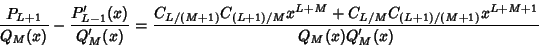 \begin{displaymath}
{P_{L+1}\over Q_M(x)}-{P'_{L-1}(x)\over Q'_M(x)} = {C_{L/(M+...
.../M}x^{L+M}+C_{L/M}C_{(L+1)/(M+1)}x^{L+M+1}\over Q_M(x)Q'_M(x)}
\end{displaymath}