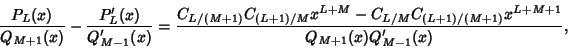 \begin{displaymath}
{P_L(x)\over Q_{M+1}(x)}-{P'_L(x)\over Q'_{M-1}(x)}= {C_{L/(...
...}-C_{L/M}C_{(L+1)/(M+1)}x^{L+M+1}\over Q_{M+1}(x)Q'_{M-1}(x)},
\end{displaymath}