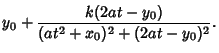 $\displaystyle y_0+{k(2at-y_0)\over (at^2+x_0)^2+(2at-y_0)^2}.$