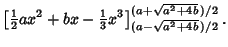 $\displaystyle \left[{{\textstyle{1\over 2}}ax^2+bx-{\textstyle{1\over 3}}x^3}\right]^{(a+\sqrt{a^2+4b}\,)/2}_{(a-\sqrt{a^2+4b}\,)/2}.$