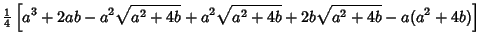$\displaystyle {\textstyle{1\over 4}}\left[{a^3+2ab-a^2\sqrt{a^2+4b}+a^2\sqrt{a^2+4b}+2b\sqrt{a^2+4b}-a(a^2+4b)}\right]$
