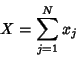 \begin{displaymath}
X=\sum_{j=1}^N x_j
\end{displaymath}