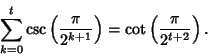 \begin{displaymath}
\sum_{k=0}^t \csc\left({\pi\over 2^{k+1}}\right)=\cot\left({\pi\over 2^{t+2}}\right).
\end{displaymath}