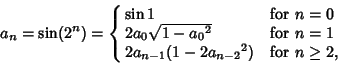 \begin{displaymath}
a_n=\sin(2^n)=\cases{
\sin 1 & for $n=0$\cr
2a_0\sqrt{1-{a...
... & for $n=1$\cr
2a_{n-1}(1-2{a_{n-2}}^2) & for $n\geq 2$,\cr}
\end{displaymath}