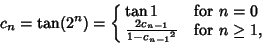\begin{displaymath}
c_n=\tan(2^n)=\cases{
\tan 1 & for $n=0$\cr
{2c_{n-1}\over 1-{c_{n-1}}^2} & for $n\geq 1$,\cr}
\end{displaymath}