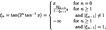 \begin{displaymath}
\xi_n=\tan(2^n\tan^{-1}x)=\cases{
x & for $n=0$\cr
{2\xi_{...
...infty & for $n\geq 1$\cr
& \ and $\vert\xi_{n-1}\vert=1$,\cr}
\end{displaymath}
