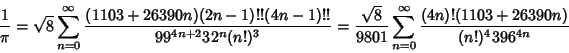 \begin{displaymath}
{1\over\pi} =\sqrt{8}\sum_{n=0}^\infty {(1103+26390n)(2n-1)!...
...1} \sum_{n=0}^\infty {(4n)!(1103+26390n)\over (n!)^4 396^{4n}}
\end{displaymath}