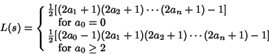 \begin{displaymath}
L(s)=\cases{
{\textstyle{1\over 2}}[(2a_1+1)(2a_2+1)\cdots(...
...cdots(2a_n+1)-1]\hfil\cr
\quad {\rm for\ }a_0\geq 2\hfill\cr}
\end{displaymath}