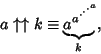 \begin{displaymath}
a\uparrow\uparrow k\equiv \underbrace{{a}^{{a}^{\cdot^{\cdot^{\cdot^{a}}}}}\!\!}_{k}\,,
\end{displaymath}