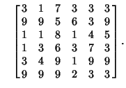 $\quad\left[{\matrix{3 & 1 & 7 & 3 & 3 & 3\cr 9 & 9 & 5 & 6 & 3 & 9\cr 1 & 1 & 8...
... & 6 & 3 & 7 & 3\cr 3 & 4 & 9 & 1 & 9 & 9\cr 9 & 9 & 9 & 2 & 3 & 3\cr}}\right].$