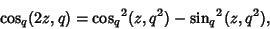 \begin{displaymath}
\cos_q(2z,q)={\cos_q}^2(z,q^2)-{\sin_q}^2(z,q^2),
\end{displaymath}