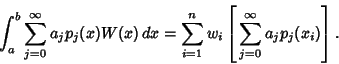 \begin{displaymath}
\int_a^b \sum_{j=0}^\infty a_jp_j(x) W(x)\,dx
= \sum_{i=1}^n w_i\left[{\,\sum_{j=0}^\infty a_j p_j(x_i)}\right].
\end{displaymath}