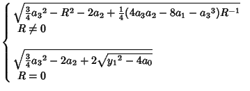 $\displaystyle \left\{\begin{array}{ll} \sqrt{{\textstyle{3\over 4}}{a_3}^2-R^2-...
...{a_3}^2-2a_2+2\sqrt{{y_1}^2-4a_0}}& \mbox{}\\  \ R=0& \mbox{}\end{array}\right.$