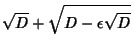 $\displaystyle \sqrt{D}+\sqrt{D-\epsilon\sqrt{D}}$
