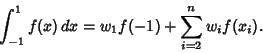\begin{displaymath}
\int_{-1}^1 f(x)\,dx=w_1 f(-1)+\sum_{i=2}^{n} w_if(x_i).
\end{displaymath}