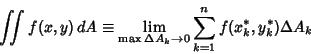 \begin{displaymath}
\int\!\!\!\int f(x,y)\,dA \equiv \lim_{\max\Delta A_k\to 0} \sum_{k=1}^n f(x_k^*,y_k^*)\Delta A_k
\end{displaymath}