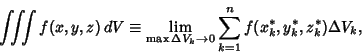 \begin{displaymath}
\int\!\!\!\int\!\!\!\int f(x,y,z)\,dV \equiv \lim_{\max\Delta V_k\to 0} \sum_{k=1}^n f(x_k^*,y_k^*,z_k^*) \Delta V_k,
\end{displaymath}