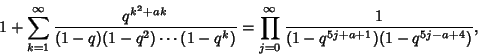\begin{displaymath}
1+\sum_{k=1}^\infty {q^{k^2+ak}\over (1-q)(1-q^2)\cdots(1-q^k)} =\prod_{j=0}^\infty {1\over (1-q^{5j+a+1})(1-q^{5j-a+4})},
\end{displaymath}