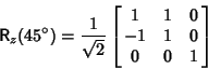 \begin{displaymath}
{\hbox{\sf R}}_z(45^\circ)={1\over\sqrt{2}}\left[{\matrix{1 & 1 & 0\cr -1 & 1 & 0\cr 0 & 0 & 1\cr}}\right]
\end{displaymath}