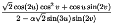 $\displaystyle {\sqrt{2}\cos(2u)\cos^2v+\cos u\sin(2v)\over 2-\alpha\sqrt{2}\sin(3u)\sin(2v)}$
