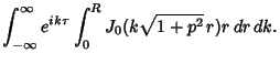 $\displaystyle \int_{-\infty}^\infty e^{ik\tau} \int_0^R J_0(k\sqrt{1+p^2}\,r)r\,dr\,dk.$