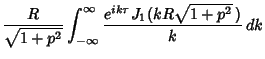 $\displaystyle {R\over \sqrt{1+p^2}} \int_{-\infty}^\infty {e^{ik\tau}J_1(kR\sqrt{1+p^2}\,)\over k}\,dk$