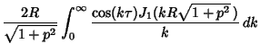 $\displaystyle {2R\over \sqrt{1+p^2}} \int_0^\infty {\cos(k\tau)J_1(kR\sqrt{1+p^2}\,)\over k}\,dk$
