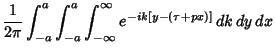 $\displaystyle {1\over 2\pi} \int_{-a}^a \int_{-a}^a \int_{-\infty}^\infty e^{-ik[y-(\tau+px)]}\,dk\,dy\,dx$