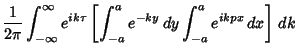 $\displaystyle {1\over 2\pi} \int_{-\infty}^\infty e^{ik\tau} \left[{\int_{-a}^a e^{-ky}\,dy \int_{-a}^a e^{ikpx}\,dx}\right]\,dk$