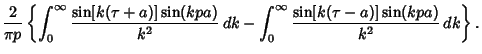 $\displaystyle {2\over\pi p} \left\{{\int_0^\infty {\sin[k(\tau+a)]\sin(kpa)\over k^2}\, dk -\int_0^\infty {\sin[k(\tau-a)]\sin(kpa)\over k^2}\,dk}\right\}.$