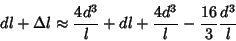 \begin{displaymath}
dl+\Delta l\approx {4d^3\over l}+dl+{4d^3\over l}-{16\over 3} {d^3\over l}
\end{displaymath}