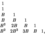 \begin{displaymath}
\matrix{
1\cr
1\cr
B & 1\cr
B & B & 1\cr
B^2 & 2B & B & 1\cr
B^2 & 2B^2 & 3B & B & 1,\cr}
\end{displaymath}