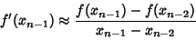 \begin{displaymath}
f'(x_{n-1}) \approx {f(x_{n-1})-f(x_{n-2})\over x_{n-1}-x_{n-2}}
\end{displaymath}