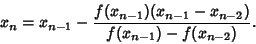 \begin{displaymath}
x_n=x_{n-1}-{f(x_{n-1})(x_{n-1}-x_{n-2})\over f(x_{n-1})-f(x_{n-2})}.
\end{displaymath}