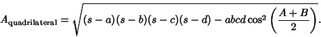 \begin{displaymath}
A_{\rm quadrilateral}=\sqrt{(s-a)(s-b)(s-c)(s-d)-abcd\cos^2\left({A+B\over 2}\right)}.
\end{displaymath}