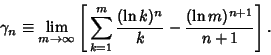 \begin{displaymath}
\gamma_n\equiv\lim_{m\to\infty}\left[{\,\sum_{k=1}^m {(\ln k)^n\over k}-{(\ln m)^{n+1}\over n+1}}\right].
\end{displaymath}
