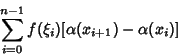 \begin{displaymath}
\sum_{i=0}^{n-1} f(\xi_i)[\alpha(x_{i+1})-\alpha(x_i)]
\end{displaymath}