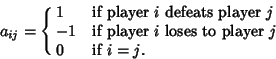 \begin{displaymath}
a_{ij}=\cases{
1 & if player $i$\ defeats player $j$\cr
-1 & if player $i$\ loses to player $j$\cr
0 & if $i=j$.\cr}
\end{displaymath}