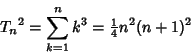 \begin{displaymath}
{T_n}^2=\sum_{k=1}^n k^3 ={\textstyle{1\over 4}}n^2(n+1)^2
\end{displaymath}