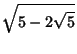 $\displaystyle \sqrt{5-2\sqrt{5}}$